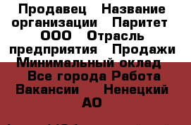 Продавец › Название организации ­ Паритет, ООО › Отрасль предприятия ­ Продажи › Минимальный оклад ­ 1 - Все города Работа » Вакансии   . Ненецкий АО